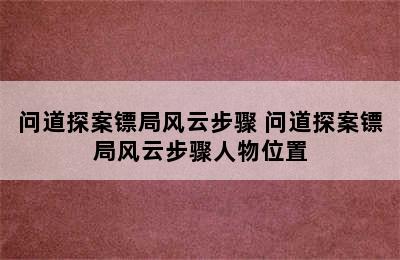 问道探案镖局风云步骤 问道探案镖局风云步骤人物位置